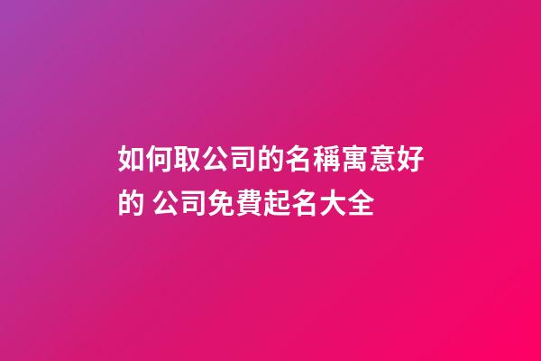 如何取公司的名稱寓意好的 公司免費起名大全
